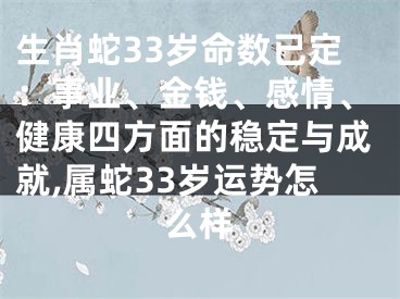 生肖蛇33岁命数已定：事业、金钱、感情、健康四方面的稳定与成就,属蛇33岁运势怎么样