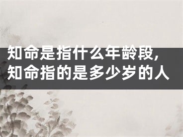 知命是指什么年龄段,知命指的是多少岁的人
