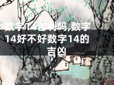数字14吉利吗,数字14好不好数字14的吉凶