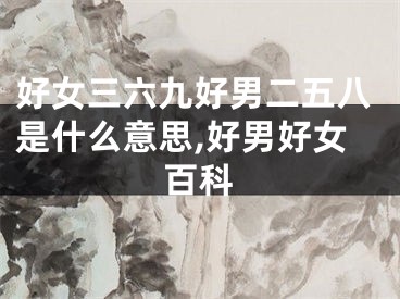 好女三六九好男二五八是什么意思,好男好女百科