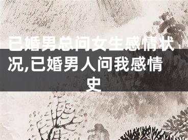 已婚男总问女生感情状况,已婚男人问我感情史