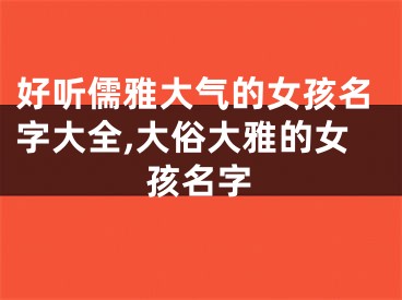 好听儒雅大气的女孩名字大全,大俗大雅的女孩名字