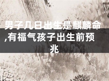 男子几日出生是麒麟命,有福气孩子出生前预兆