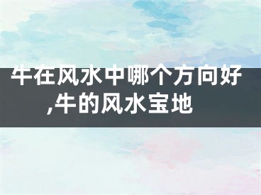 牛在风水中哪个方向好,牛的风水宝地