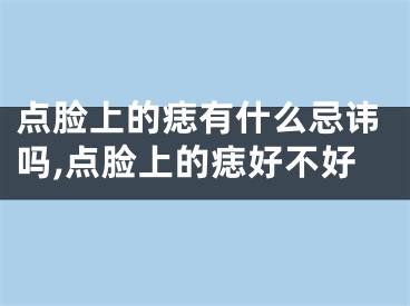 点脸上的痣有什么忌讳吗,点脸上的痣好不好