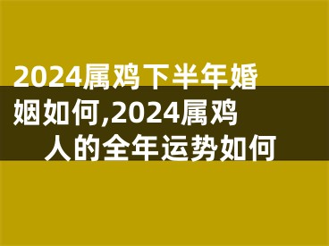 2024属鸡下半年婚姻如何,2024属鸡人的全年运势如何