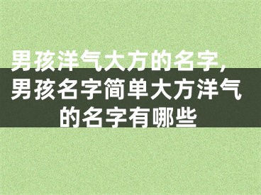 男孩洋气大方的名字,男孩名字简单大方洋气的名字有哪些