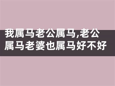 我属马老公属马,老公属马老婆也属马好不好