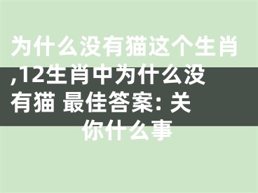 为什么没有猫这个生肖,12生肖中为什么没有猫 最佳答案: 关你什么事