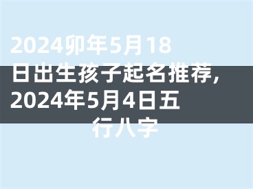 2024卯年5月18日出生孩子起名推荐,2024年5月4日五行八字