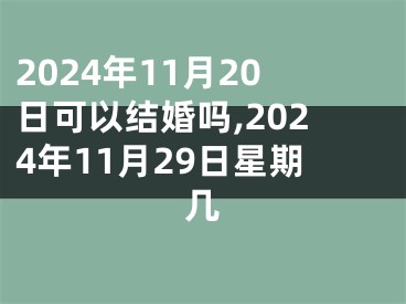 2024年11月20日可以结婚吗,2024年11月29日星期几