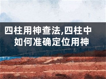 四柱用神查法,四柱中如何准确定位用神