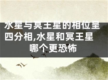 水星与冥王星的相位呈四分相,水星和冥王星哪个更恐怖