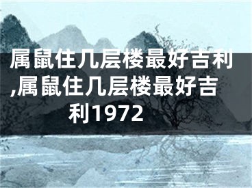 属鼠住几层楼最好吉利,属鼠住几层楼最好吉利1972