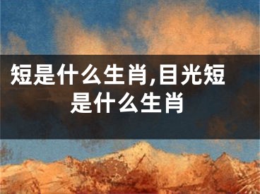 短是什么生肖,目光短是什么生肖