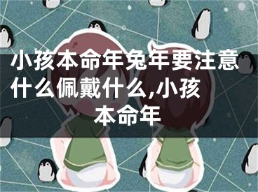小孩本命年兔年要注意什么佩戴什么,小孩 本命年