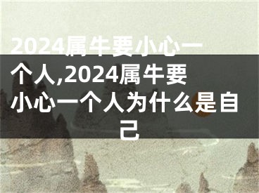 2024属牛要小心一个人,2024属牛要小心一个人为什么是自己