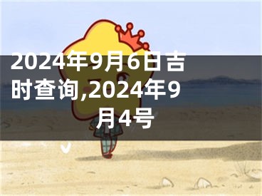 2024年9月6日吉时查询,2024年9月4号