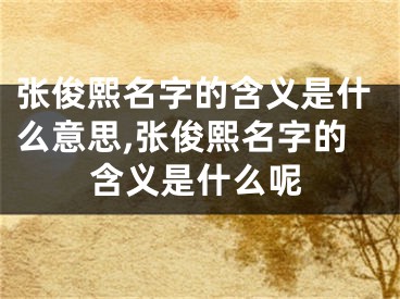 张俊熙名字的含义是什么意思,张俊熙名字的含义是什么呢