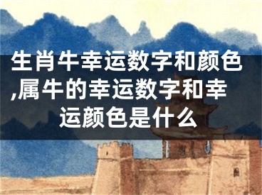 生肖牛幸运数字和颜色,属牛的幸运数字和幸运颜色是什么