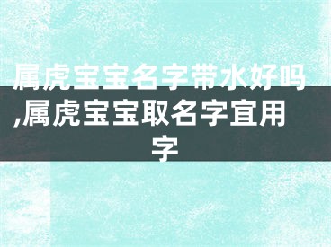 属虎宝宝名字带水好吗,属虎宝宝取名字宜用字