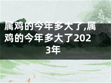 属鸡的今年多大了,属鸡的今年多大了2023年