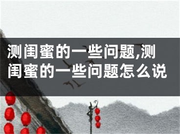 测闺蜜的一些问题,测闺蜜的一些问题怎么说