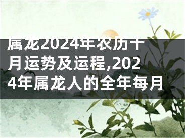 属龙2024年农历十月运势及运程,2024年属龙人的全年每月