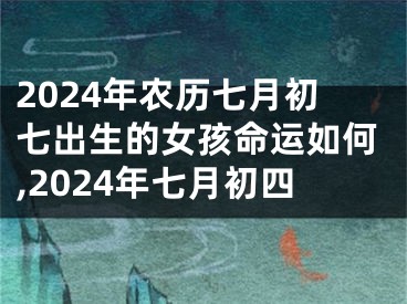 2024年农历七月初七出生的女孩命运如何,2024年七月初四