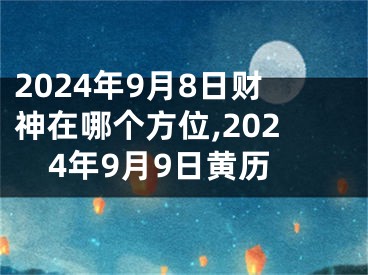 2024年9月8日财神在哪个方位,2024年9月9日黄历