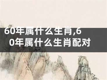 60年属什么生肖,60年属什么生肖配对
