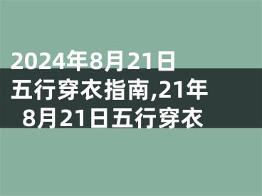2024年8月21日五行穿衣指南,21年8月21日五行穿衣