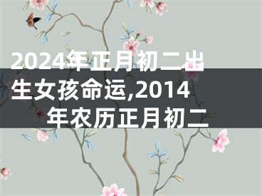 2024年正月初二出生女孩命运,2014年农历正月初二