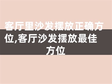 客厅里沙发摆放正确方位,客厅沙发摆放最佳方位