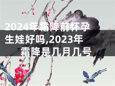 2024年霜降前怀孕生娃好吗,2023年霜降是几月几号