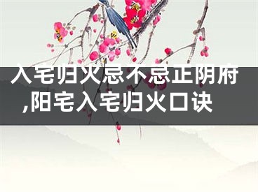 入宅归火忌不忌正阴府,阳宅入宅归火口诀