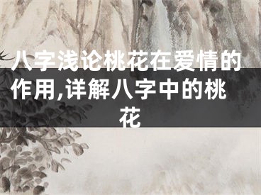 八字浅论桃花在爱情的作用,详解八字中的桃花