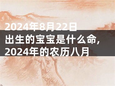 2024年8月22日出生的宝宝是什么命,2024年的农历八月
