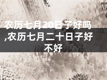 农历七月20日子好吗,农历七月二十日子好不好