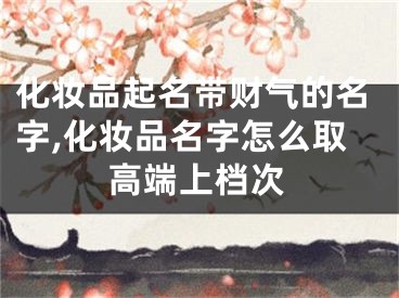 化妆品起名带财气的名字,化妆品名字怎么取高端上档次