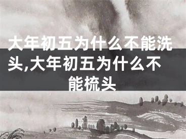 大年初五为什么不能洗头,大年初五为什么不能梳头