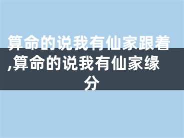 算命的说我有仙家跟着,算命的说我有仙家缘分