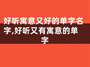 好听寓意又好的单字名字,好听又有寓意的单字