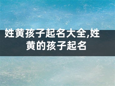 姓黄孩子起名大全,姓黄的孩子起名