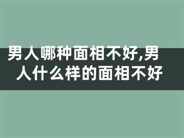 男人哪种面相不好,男人什么样的面相不好