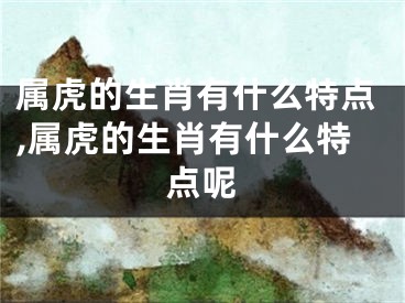 属虎的生肖有什么特点,属虎的生肖有什么特点呢