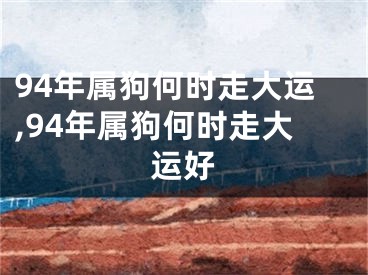 94年属狗何时走大运,94年属狗何时走大运好