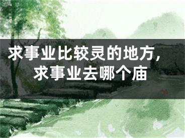 求事业比较灵的地方,求事业去哪个庙