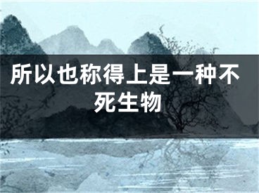所以也称得上是一种不死生物