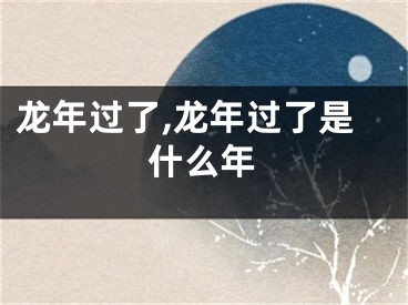 龙年过了,龙年过了是什么年
